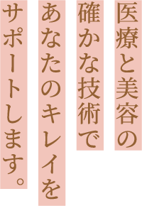 医療と美容の確かな技術であなたのキレイをサポートします。